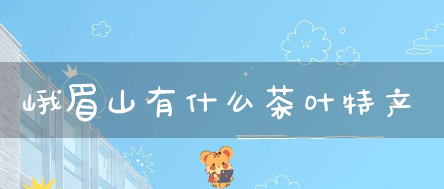 峨眉山有什么茶叶特产