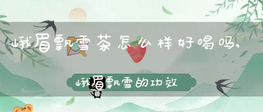 峨眉飘雪茶怎么样好喝吗,峨眉飘雪的功效