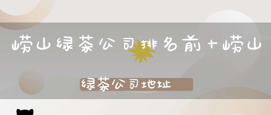 崂山绿茶公司排名前十崂山绿茶公司地址