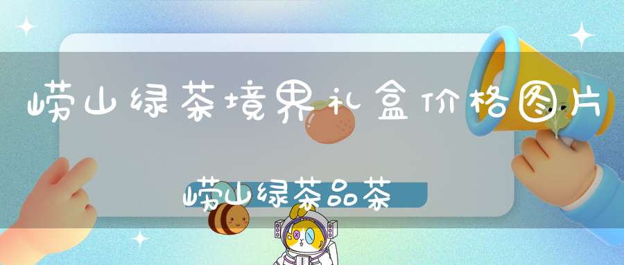 崂山绿茶境界礼盒价格图片崂山绿茶品茶