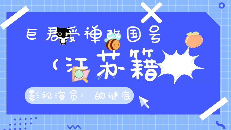 巨君受禅改国号 （江苏籍影视演员）的谜底是什么?