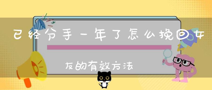 已经分手一年了怎么挽回女友的有效方法