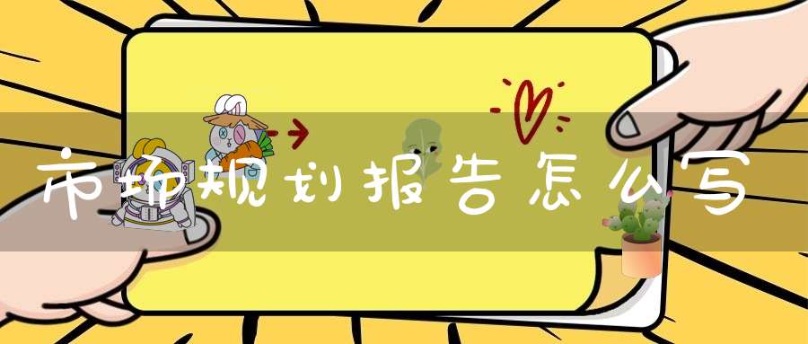 市场规划报告怎么写