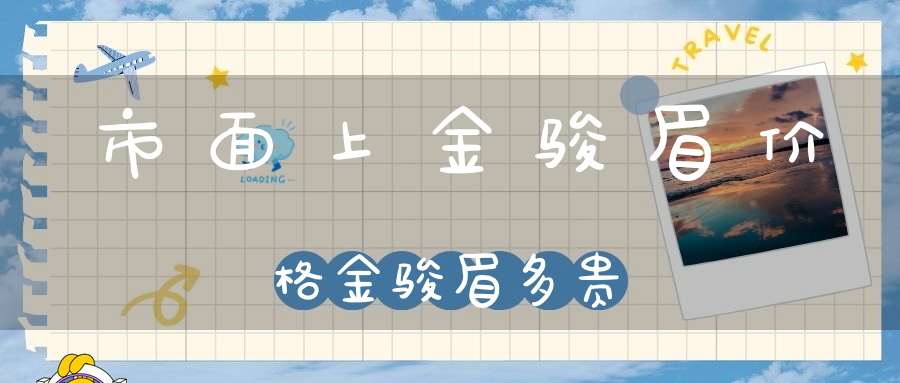市面上金骏眉价格金骏眉多贵