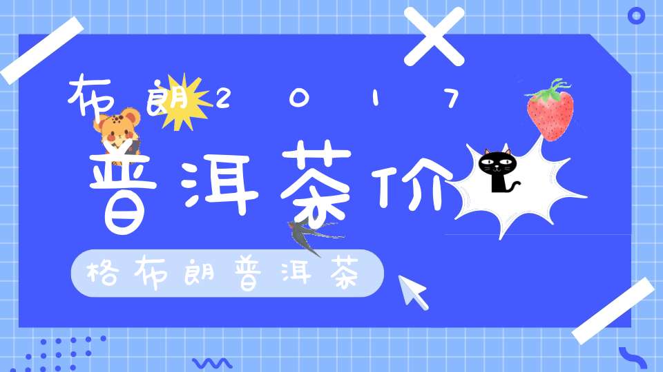 布朗2017普洱茶价格布朗普洱茶