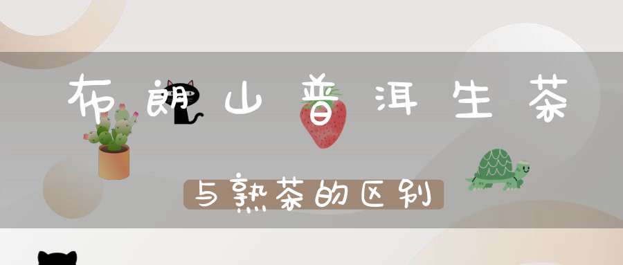 布朗山普洱生茶与熟茶的区别