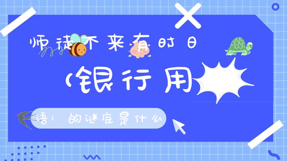 师徒不来有时日 （银行用语）的谜底是什么?