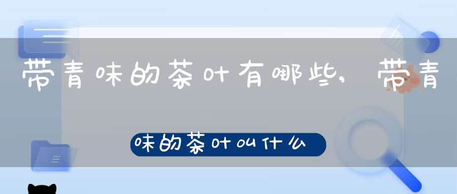 带青味的茶叶有哪些,带青味的茶叶叫什么