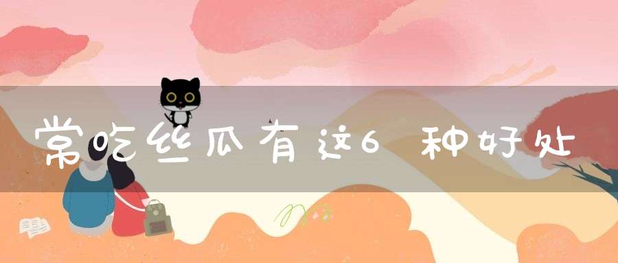 常吃丝瓜有这6种好处