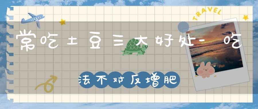 常吃土豆三大好处-吃法不对反增肥