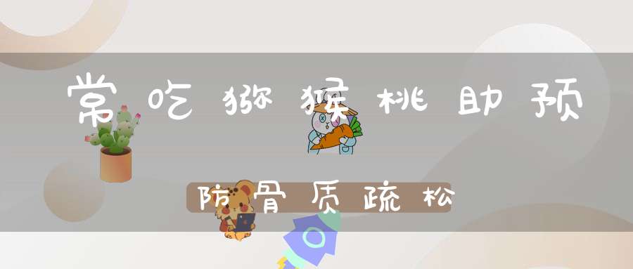 常吃猕猴桃助预防骨质疏松