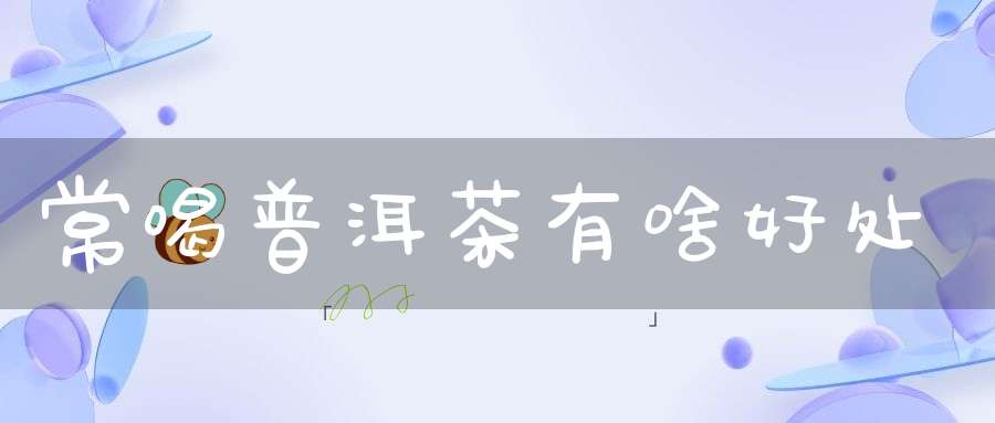 常喝普洱茶有啥好处