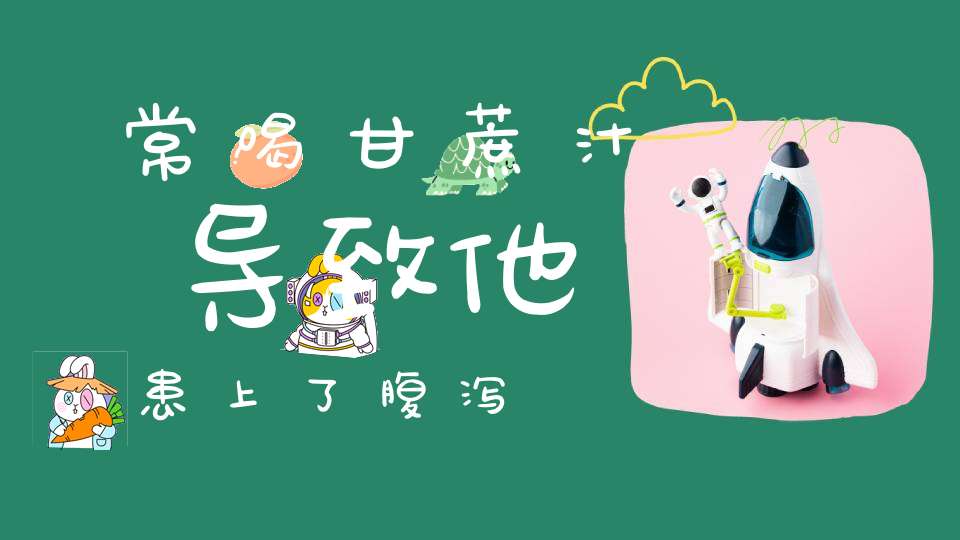 常喝甘蔗汁导致他患上了腹泻