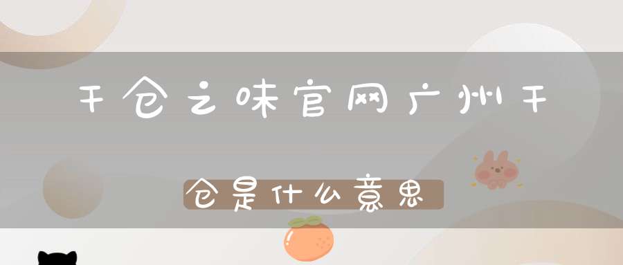 干仓之味官网广州干仓是什么意思