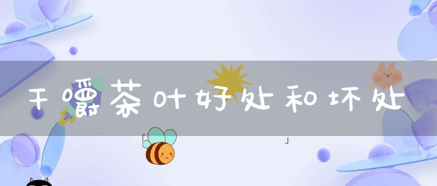 干嚼茶叶好处和坏处