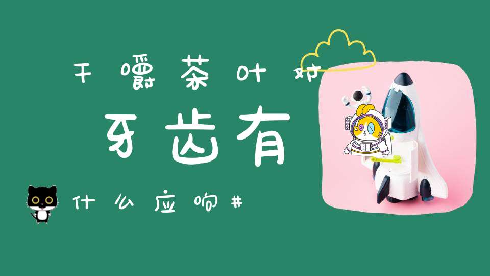 干嚼茶叶对牙齿有什么应响