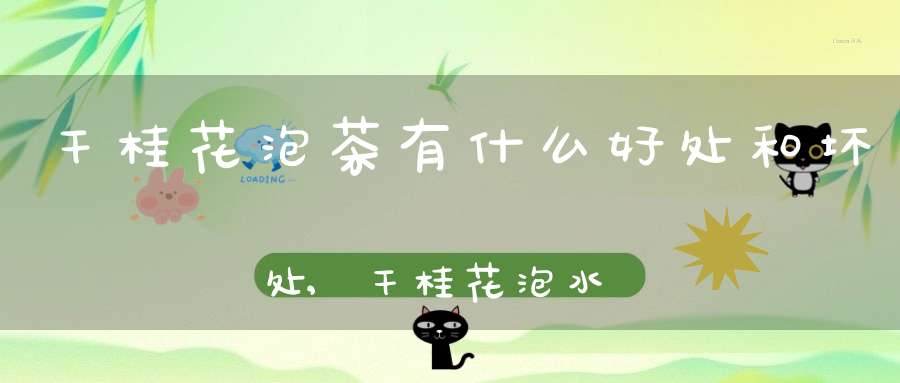 干桂花泡茶有什么好处和坏处,干桂花泡水有什么好处