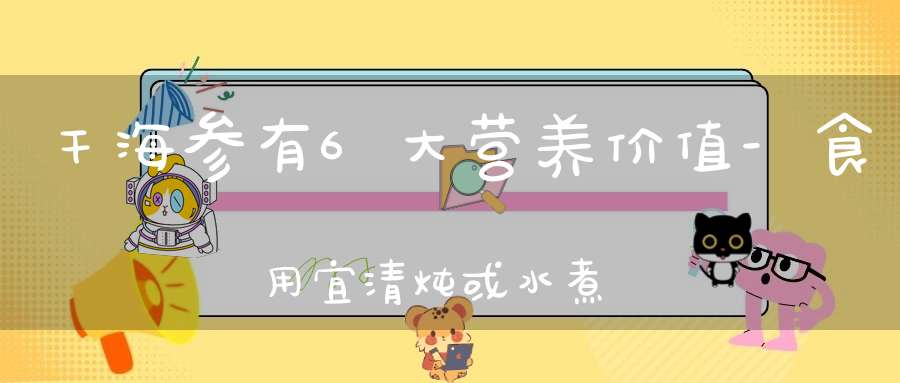 干海参有6大营养价值-食用宜清炖或水煮