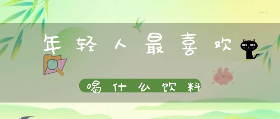 年轻人最喜欢喝什么饮料