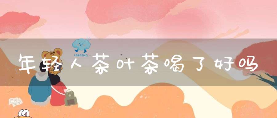 年轻人茶叶茶喝了好吗