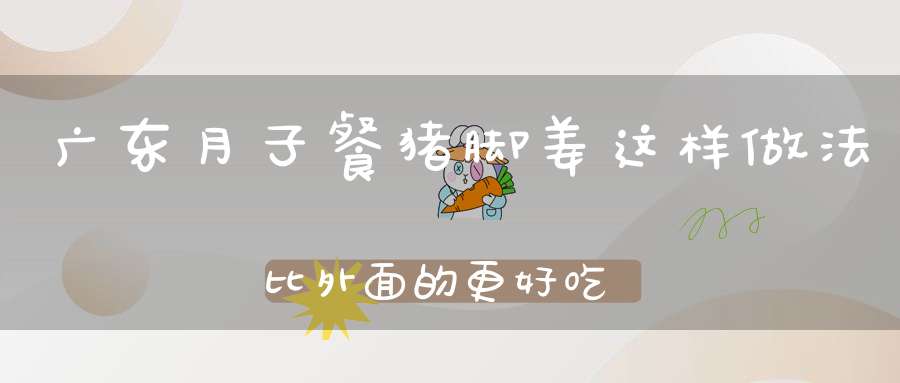 广东月子餐猪脚姜,这样做法比外面的更好吃,几分钟就能学会!