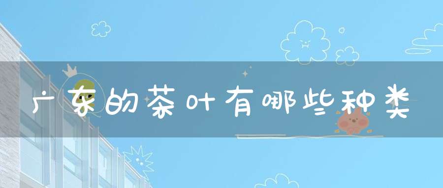 广东的茶叶有哪些种类
