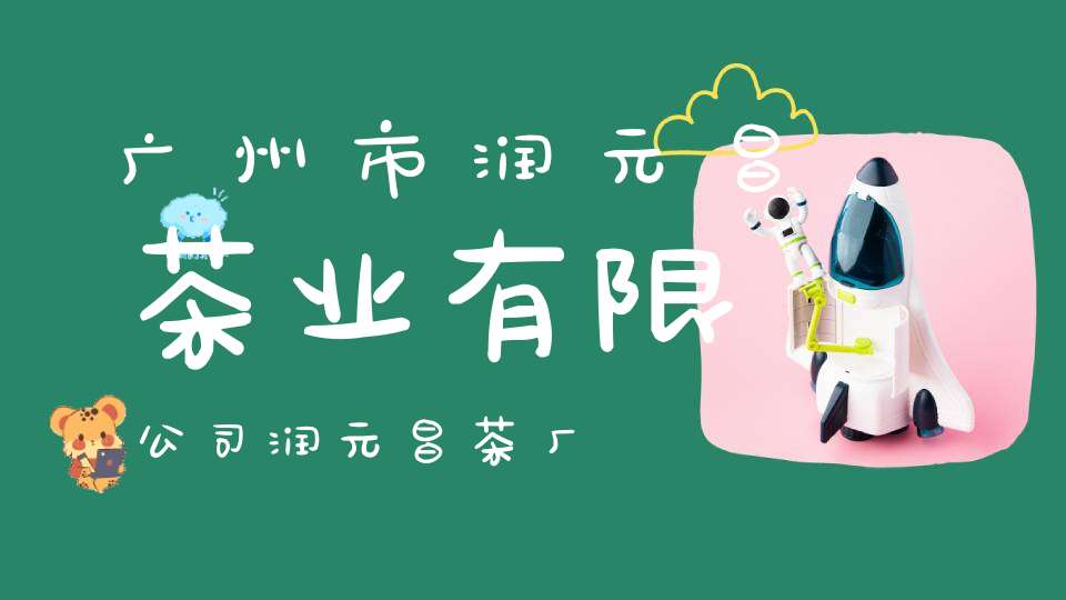 广州市润元昌茶业有限公司润元昌茶厂