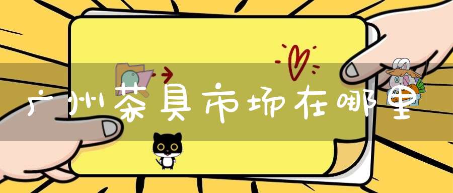 广州茶具市场在哪里
