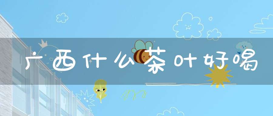 广西什么茶叶好喝