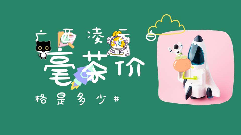 广西凌云白毫茶价格是多少