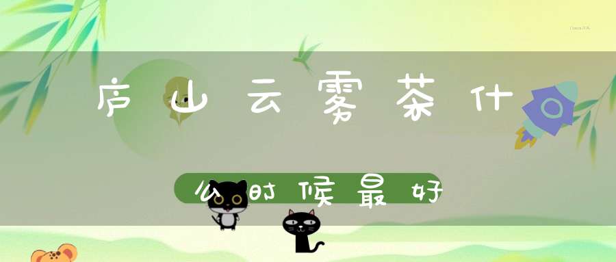 庐山云雾茶什么时候最好