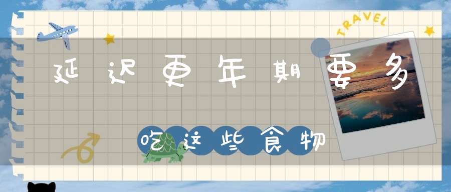 延迟更年期要多吃这些食物