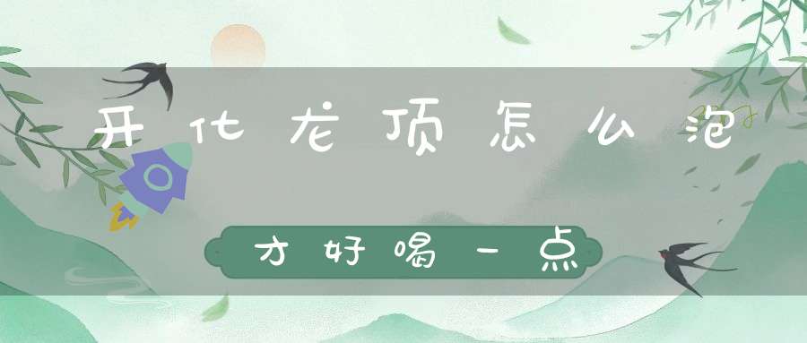 开化龙顶怎么泡才好喝一点