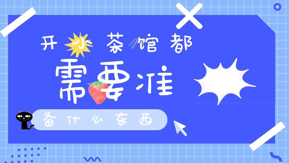 开小茶馆都需要准备什么东西
