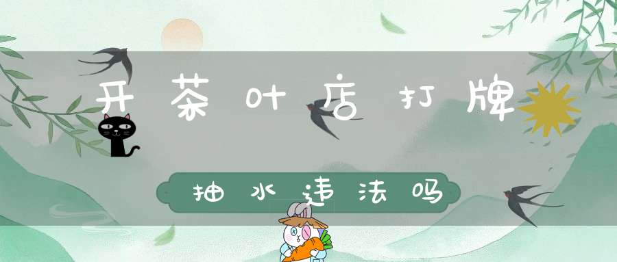 开茶叶店打牌抽水违法吗