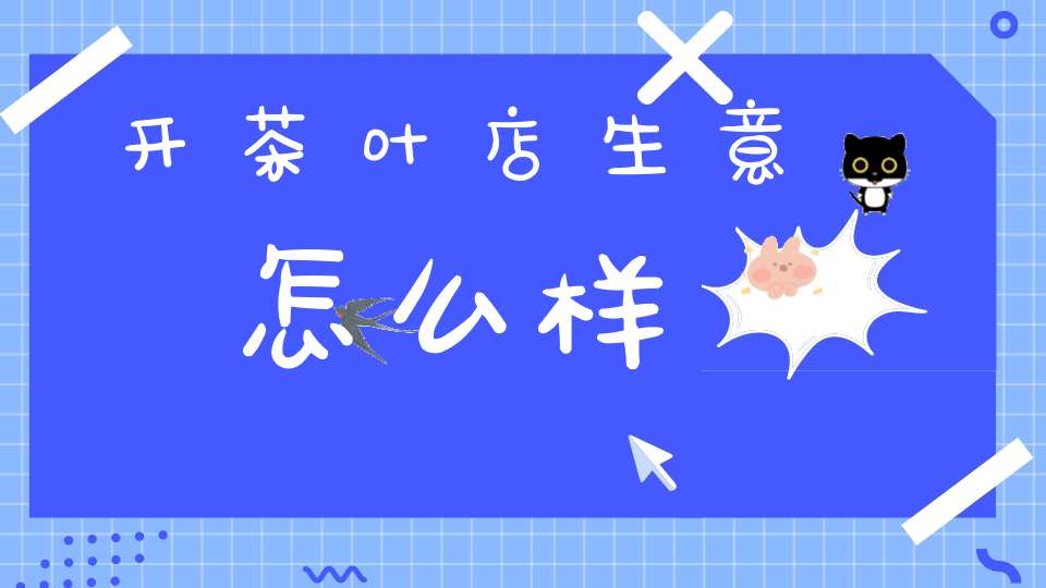 开茶叶店生意怎么样