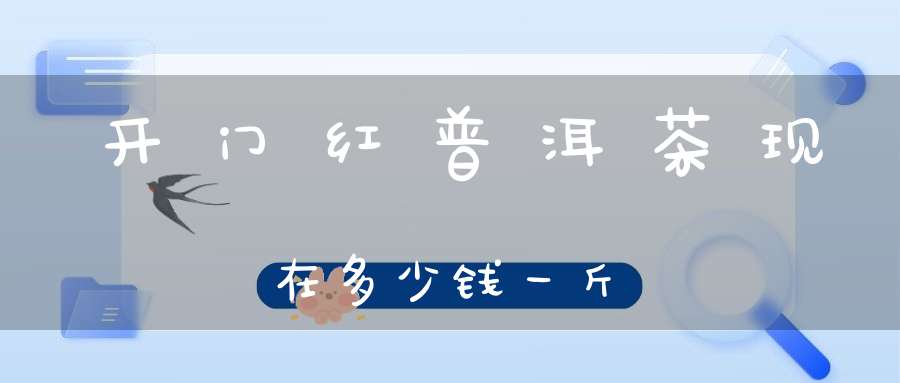 开门红普洱茶现在多少钱一斤