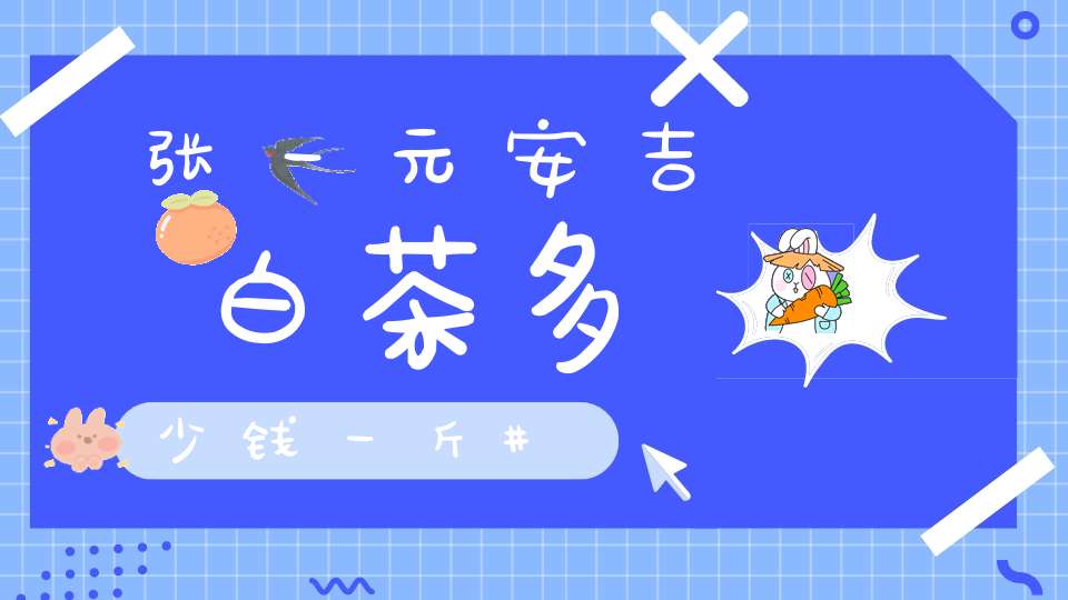 张一元安吉白茶多少钱一斤