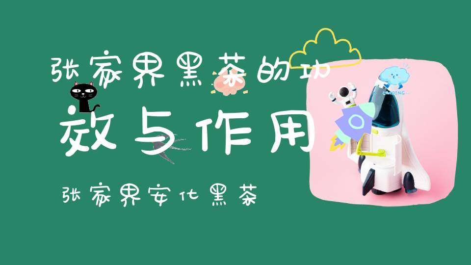 张家界黑茶的功效与作用张家界安化黑茶