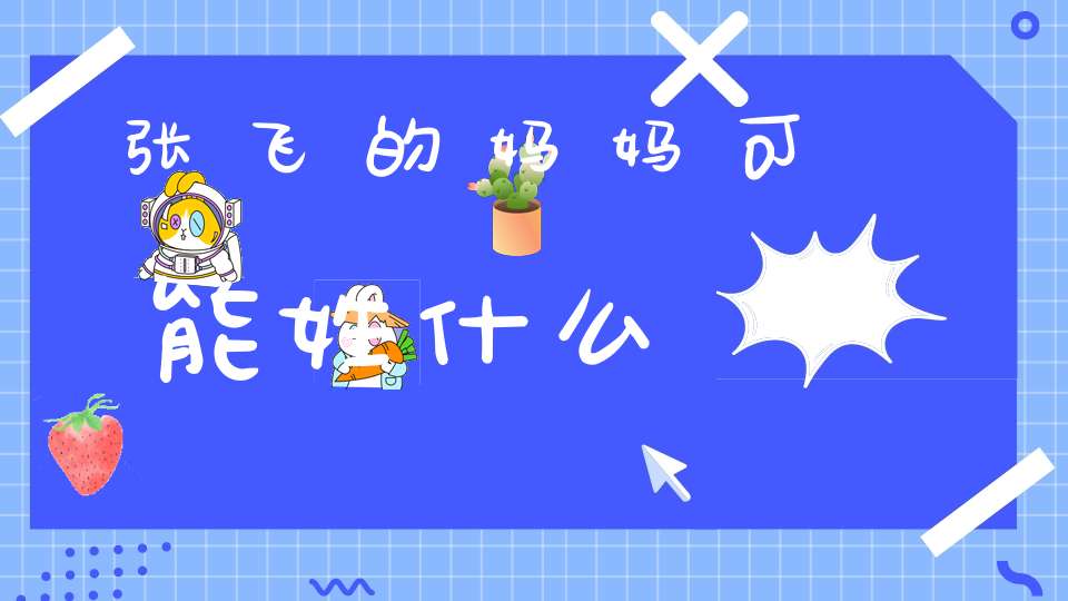 张飞的妈妈可能姓什么