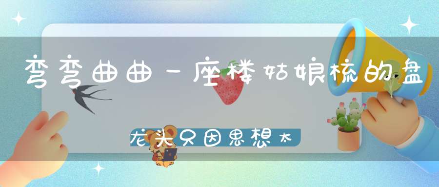 弯弯曲曲一座楼，姑娘梳的盘龙头，只因思想太封建，人前从来不露头。 （猜一动物）