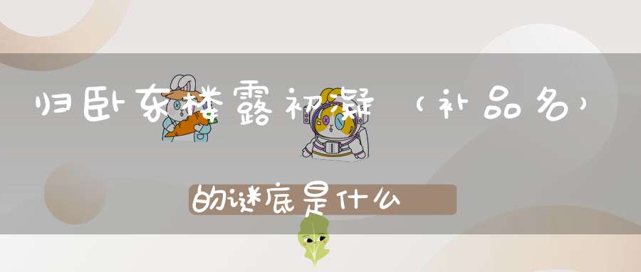 归卧东楼露初凝 （补品名）的谜底是什么?