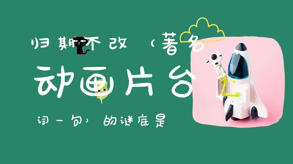 归期不改 （著名动画片台词一句）的谜底是什么?