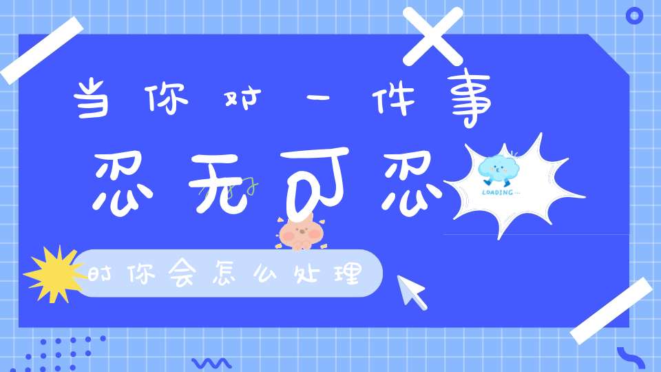 当你对一件事忍无可忍时，你会怎么处理