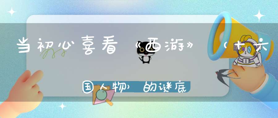 当初心喜看《西游》 （十六国人物）的谜底是什么?