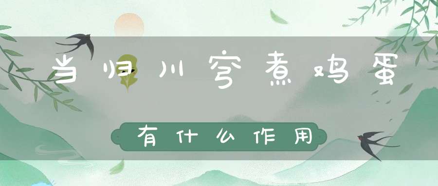 当归川穹煮鸡蛋有什么作用？