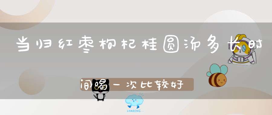 当归红枣枸杞桂圆汤多长时间喝一次比较好？