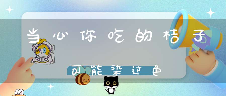 当心你吃的桔子可能染过色