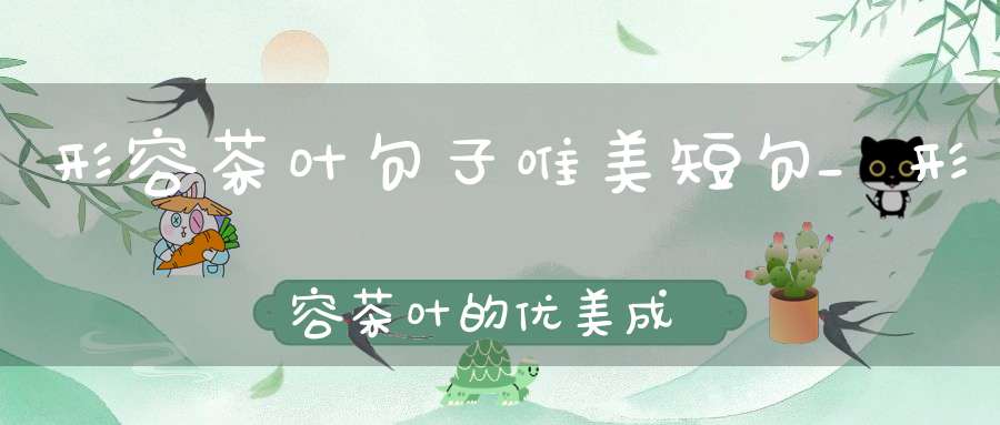 形容茶叶句子唯美短句_形容茶叶的优美成语