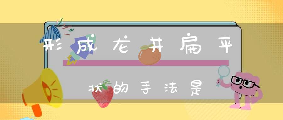 形成龙井扁平状的手法是